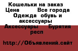 Кошельки на заказ › Цена ­ 800 - Все города Одежда, обувь и аксессуары » Аксессуары   . Бурятия респ.